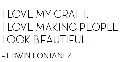 I LOVE MY CRAFT.  I LOVE MAKING PEOPLE  LOOK BEAUTIFUL. – EDWIN FONTANEZ